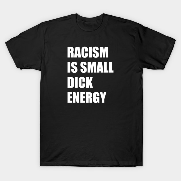 Racism Is Small Dick Energy T-Shirt by TipsyCurator